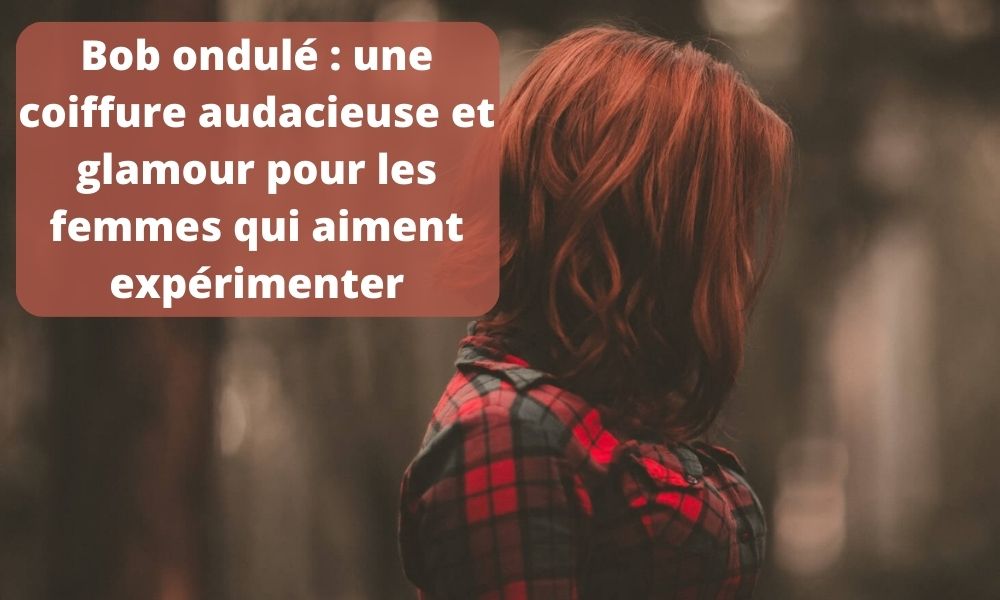 bob ondulé, une coiffure audacieuse et glamour pour les femmes qui aiment expérimenter