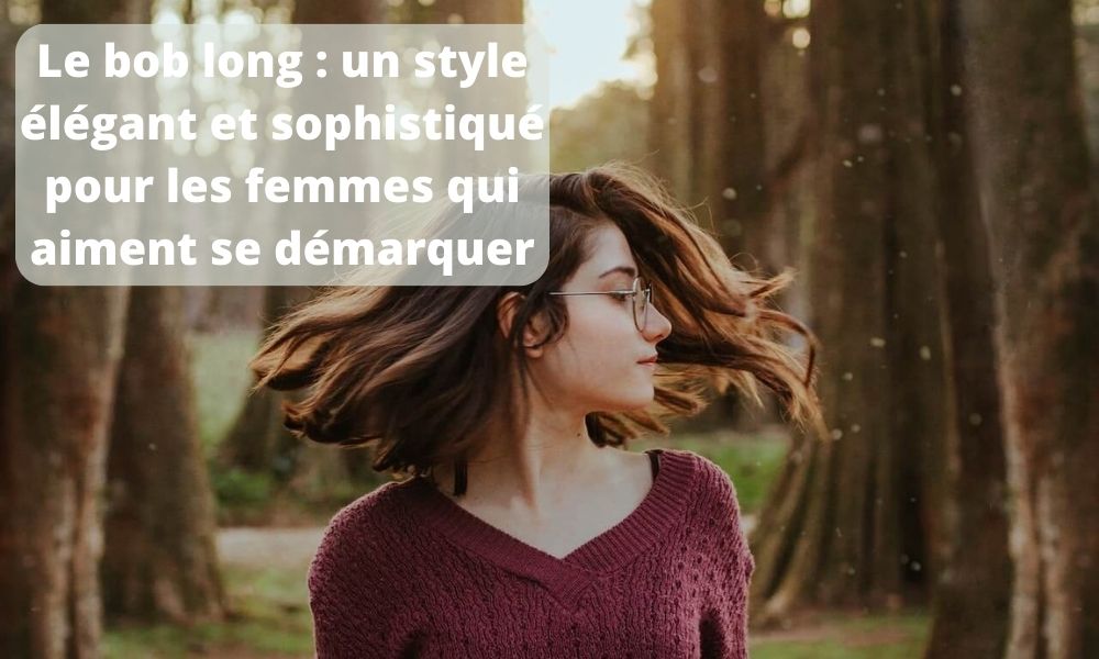 Le bob long  un style élégant et sophistiqué pour les femmes qui aiment se démarquer